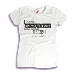 Koszulka damska I będę szczęśliwa choćbym miała sobie to szczęście narysować...