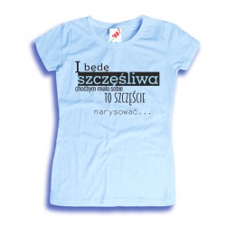 Koszulka damska I będę szczęśliwa choćbym miała sobie to szczęście narysować...
