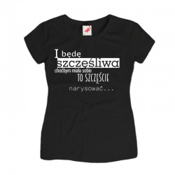 Koszulka damska I będę szczęśliwa choćbym miała sobie to szczęście narysować...